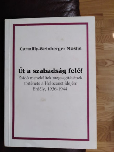 Carmilly-Weinberger Moshe - t a szabadsg fel!-Zsid menekltek megsegtsnek trtnete a Holocaust idejn:Erdly,1936-1944.Sajt kppel!