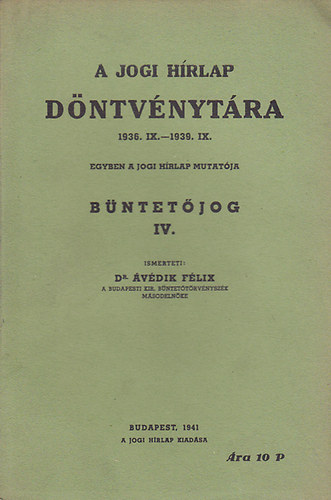 Dr. Ávédik Félix - A Jogi Hírlap döntvénytára 1936. IX. - 1939. IX.: Büntetőjog IV.