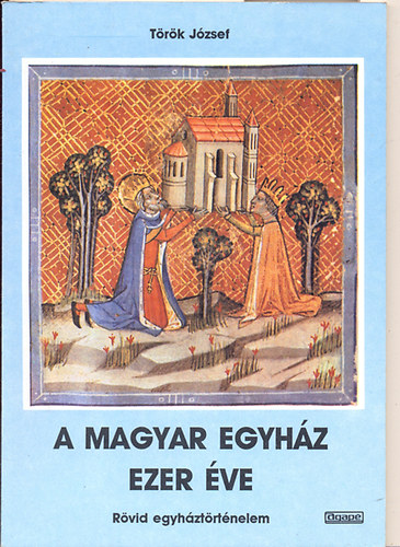 Török József - A magyar egyház ezer éve \(rövid egyháztörténelem)