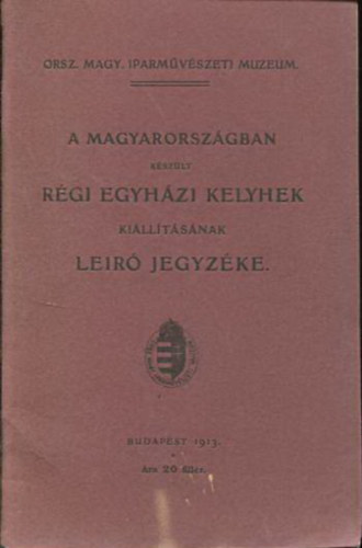 A  Magyarorszgban kszlt rgi egyhzi kelyhek killtsnak leir jegyzke.