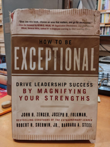 Joseph R. Folkman John H. "Jack" Zenger - How to Be Exceptional: Drive Leadership Success by Magnifying Your Strengths (Hogyan legyl kivteles: Erstsd fel a vezeti sikert)