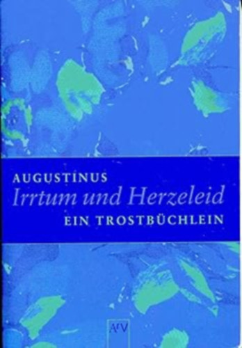 Augustinus - Irrtum und Herzeleid. Ein Trostb�chlein (Hiba �s sz�vf�jdalom. Kis vigasztal� k�nyv)