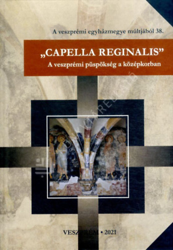 Karlinszky Balzs - Varga Tibor Lszl  (szerk.) - "Capella Reginalis" - A veszprmi pspksg a kzpkorban