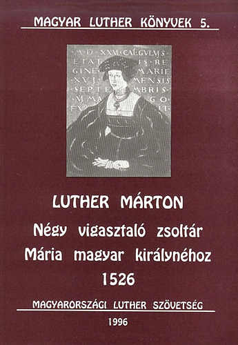 Luther Mrton - Ngy vigasztal zsoltr Mria magyar kirlynhoz 1526