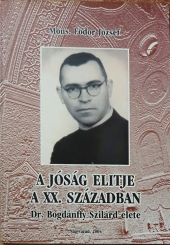 Mons. Fodor J�zsef - A j�s�g elitje a XX. sz�zadban - Dr. Bogd�nffy Szil�rd �lete