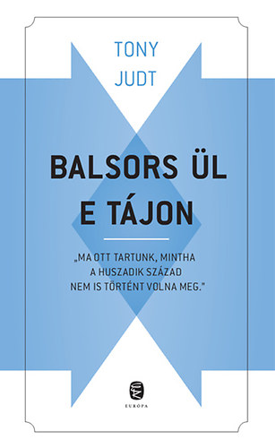 Tony Judt - Balsors ül e tájon - Tanulmány jelenlegi bajainkról