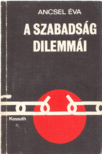 Ancsel �va - A szabads�g dilemm�i (I.kiad�s)  A szabads�g el�t�rt�nete - A szabads�g �j szintje �s �j dilemm�i - A szabads�g el�harcosainak dilemm�i - Trag�di�k a szocializmusban