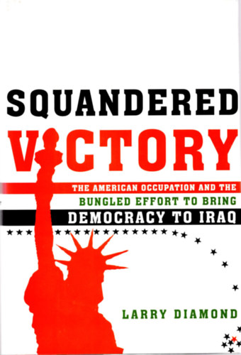 Larry Diamond - Squandered Victory - The American occupation and the bungled effort to bring democracy to Iraq