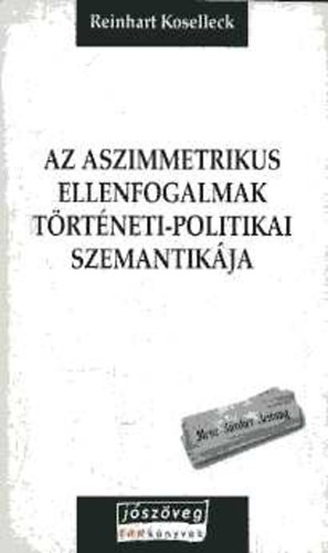 Reinhart Koselleck - Az asszimetrikus ellenfogalmak trtneti-politikai szemantikja