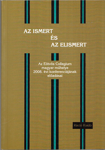 Az ismert s az elismert - Az Etvs Collegium magyar mhely 2008.vi konferencijnak eladsai