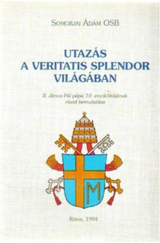 Somorjai �d�m OSB - Utaz�s a Veritatis Splendor vil�g�ban - II. J�nos P�l p�pa 10. enciklik�j�nak r�vid bemutat�sa - R�ma, 1994