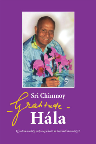 Sri Chinmoy - Gratitude - H�la: Egy isteni min�s�g, mely megtestes�ti az �sszes isteni min�s�get