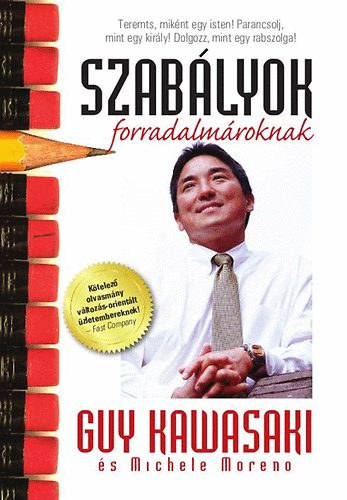 Michele Moreno Guy Kawasaki - Szabályok forradalmároknak - Teremts miként egy isten! Palancsolj, mint egy király! Dolgozz, mint egy rabszolga! (Kötelező olvasmány változás-orientált üzletembereknek!