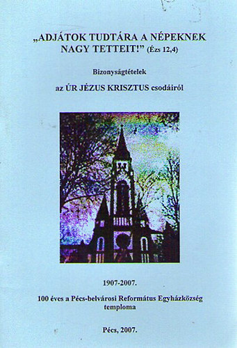 Bizonysgttelek az R JZUS KRISZTUS csodirl - 100 ves a Pcs-belvrosi Reformtus Egyhzkzsg temploma 1907-2007
