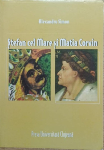 Alexandru Simon - Stefan cel Mare si Matia Corvin - O coexistentá medievalá