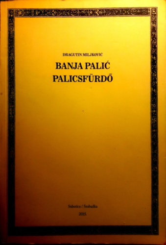 Dragutin Miljkovi� - Banja Pali� Palicsf�rd� - 1845-1963 (szerb -magyar k�tnyelv�)