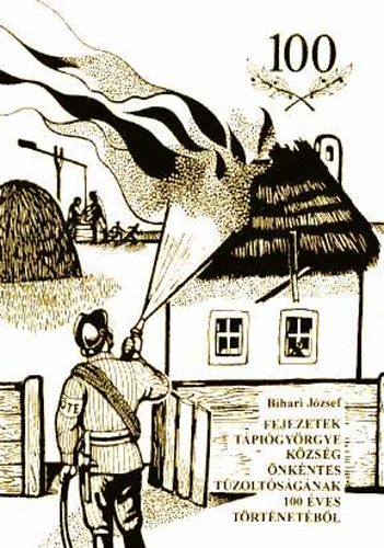Bihari Jzsef - Fejezetek Tpigyrgye kzsg nkntes tzoltsgnak 100 ves trtnetbl