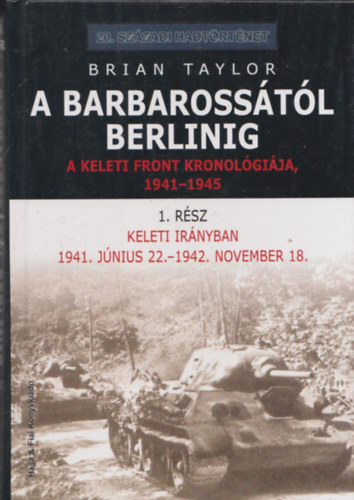 Brian Taylor - A Barbarossától Berlinig - A Keleti front kronológiája 1941-1945 1. rész - Keleti irányban (20. századi hadtörténet)