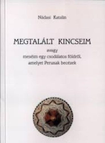 Nádasi Katalin - Megtalált kincseim avagy meséim egy csodálatos földről, amelyet Perunak becézek