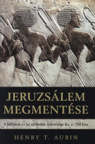 Henry T. Aubin - Jeruzs�lem megment�se - A h�berek �s az afrikaiak sz�vets�ge Kr. e. 701-ben
