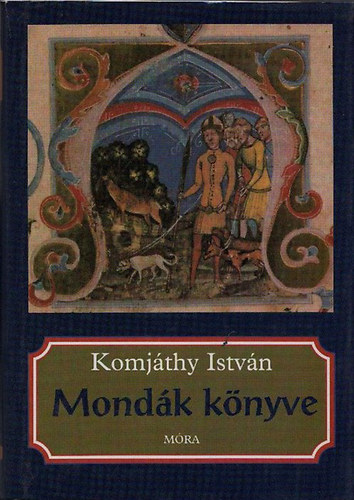 SZERZ Komjthy Istvn GRAFIKUS Boromisza Zsolt LEKTOR Gyrffy Gyrgy - Mondk knyve - Hun s magyar mondk   (illusztrlt kiads)