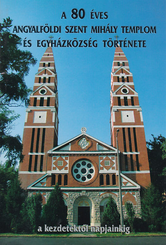 A 80 �ves angyalf�ldi Szent Mih�ly templom �s egyh�zk�zs�g t�rt�nete - A kezdetekt�l napjainkig