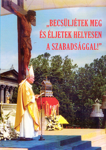 "Becsüljétek meg és éljetek helyesen a szabadsággal!" - Boldog II. János Pál pápa beszédei magyarországi látogatása alkalmával 1991. augusztus 16-20.