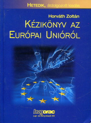 Szerző Horváth Zoltán Szerkesztő Földeák Iván Lektor Sinka László - Kézikönyv az Európai Unióról (Ötödik, átdolgozott, bővített kiadás)