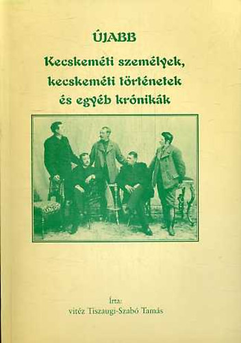 Tiszaugi-Szab� Tam�s - �jabb Kecskem�ti szem�lyek, kecskem�ti t�rt�netek �s egy�b kr�nik�k