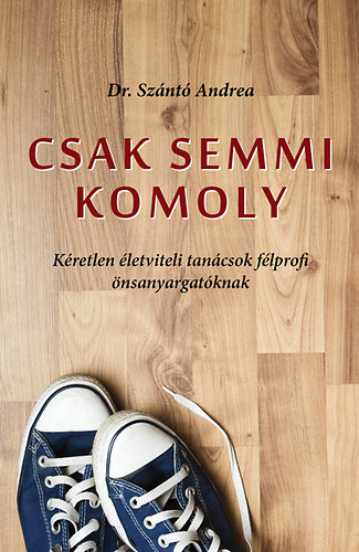 Dr. Sznt Andrea - Csak semmi komoly - Kretlen letviteli tancsok flprofi nsanyargatknak