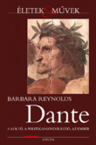 Barbara Reynolds - Dante - A klt, a politikai gondolkod, az ember