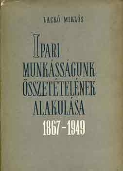 Lack Mikls - Ipari munkssgunk sszettelnek alakulsa 1867-1949