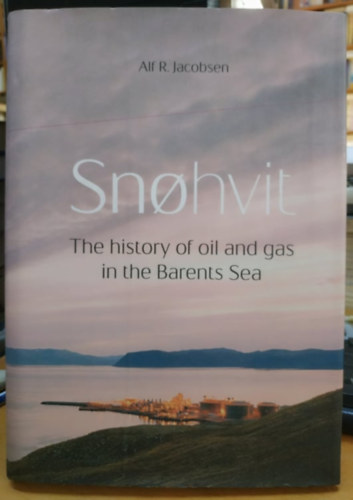 Alf R. Jacobsen - Snohvit: The History of Oil and Gas in the Barents Sea