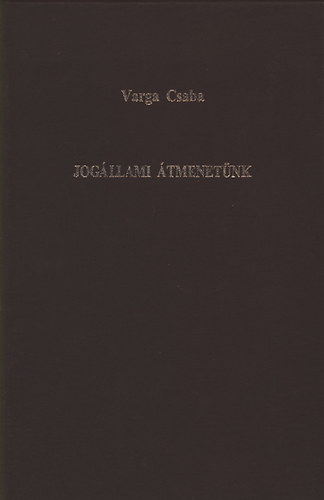 Varga Csaba - Jogállami átmenetünk (Paradoxonok, dilemmák, feloldatlan kérdések)