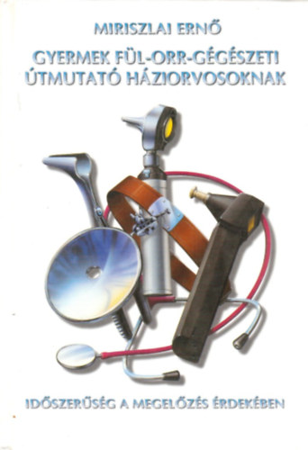Miriszlai Ernő - Gyermek fül-orr-gégészeti útmutató háziorvosoknak