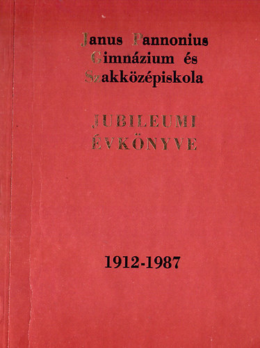 A Janus Pannonius Gimn�zium �s Szakk�z�piskola Jubileumi �vk�nyve 1912-1987
