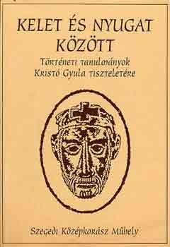 Koszta L�szl� - Kelet �s Nyugat K�z�tt(T�rt�neti tanulm�nyok Krist� Gyula tisztelet�re