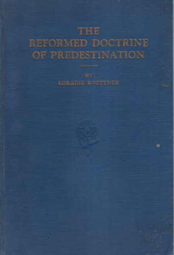 Loraine Boettner - The Reformed Doctrine of Predestination.