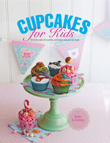 Rosie Anness Cortina Butler - Cupcakes for Kids: 50 Fun, Colorful And Exciting Cakes For Parties, Birthdays And Special Treats