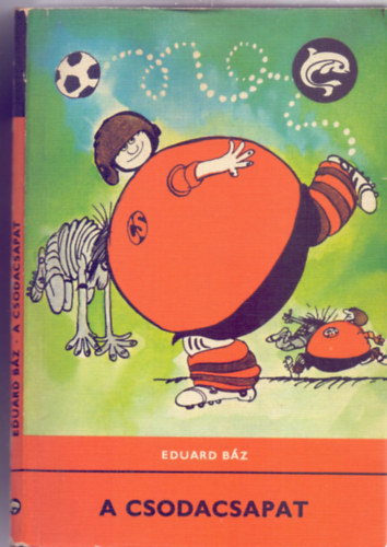 Eduard Báz - A Csodacsapat (Csupaláb Csaba csodatizenegye - Harmadik kiadás - Sajdik Ferenc rajzaival)