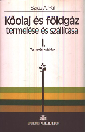 Szilas A. P�l - K�olaj �s f�ldg�z termel�se �s sz�ll�t�sa I-II.: Termel�s kutakb�l - Gy�jt�s, sz�tv�laszt�s �s sz�ll�t�s