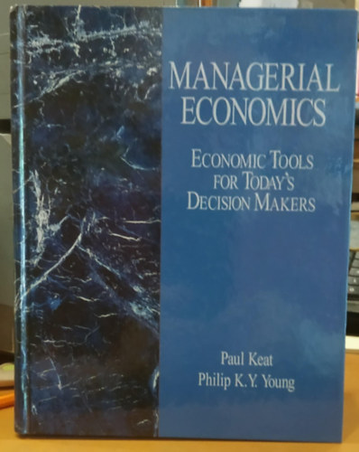 Paul Keat Philip K. Y. Young - Managerial Economics - Economic Tools for Today's Decision Makers (Vezetőgazdaságtan - Gazdasági eszközök a mai döntéshozók számára)