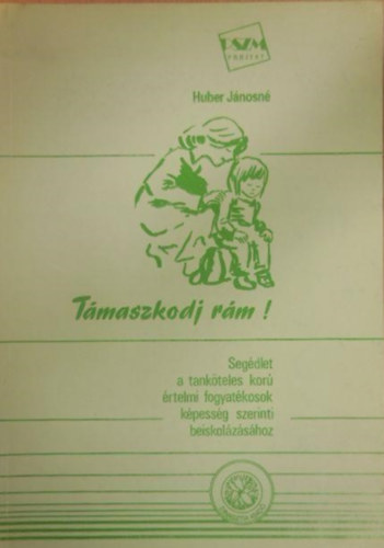 Huber J�nosn� - T�maszkodj r�m!-seg�dlet a tank�teles kor� �rtelmi fogyat�kosok k�pess�g szerinti beiskol�z�s�hoz