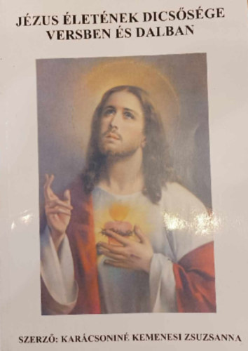 Karácsoniné Kemenesi Zsuzsanna - Jézus Életének Dicsősége Versben és Dalban