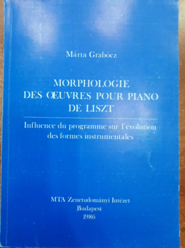Márta Garbócz - Morphologie des ourvrs pour piano de Liszt- Influence du programme sur l'évolution des formes instrumentales - Liszt zongoraművészeti morfológiája - A program hatása a hangszeres formák fejlődésére