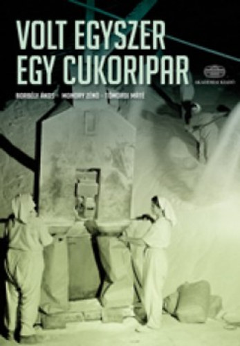 Borb�ly �kos; Monory Z�n�; T�m�rdi M�t� - Volt egyszer egy cukoripar - A cukorgy�rt�s k�t �vsz�zada Magyarorsz�gon