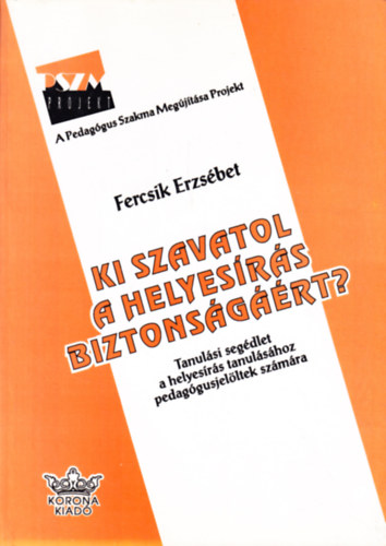 Fercsik Erzsbet - Ki szavatol a helyesrs biztonsgrt? Tanulsi segdlet a helyesrs tanulshoz pedaggusjelltek szmra