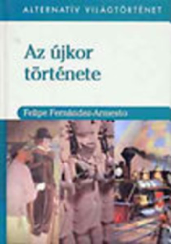 Felipe Fernández-Armesto - Az újkor története (Alternatív világtörténet)