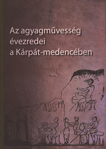 Szulovszky János Holló Szilvia Andrea (szerk.) - Az agyagművesség évezredei a Kárpát-medencében