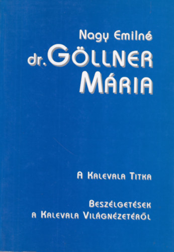 Nagy Emiln dr. Gllner Mria - A Kalevala titka (Beszlgetsek a Kalevala vilgnzetrl)